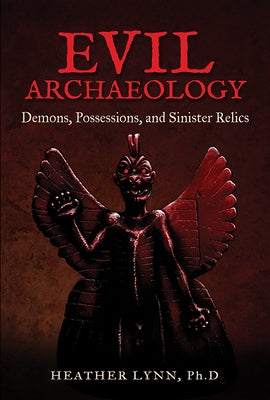 Evil Archaeology: Demons, Possessions, and Sinister Relics by Lynn, Heather