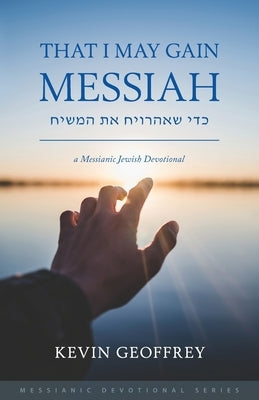 That I May Gain Messiah: A Messianic Jewish Devotional by Geoffrey, Kevin