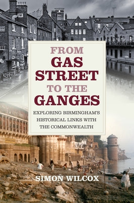 From Gas Street to the Ganges: Exploring Birmingham's Historical Links with the Commonwealth by Wilcox, Simon