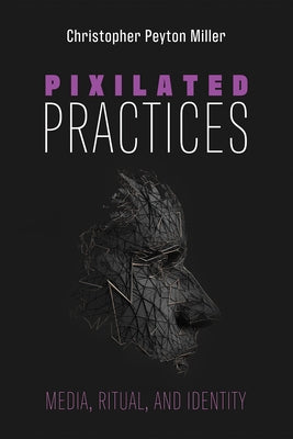 Pixilated Practices: Media, Ritual, and Identity by Miller, Christopher Peyton