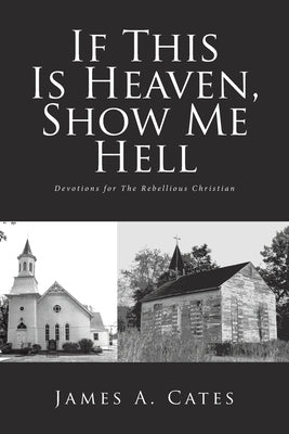 If This Is Heaven, Show Me Hell: Devotions for The Rebellious Christian by Cates, James a.