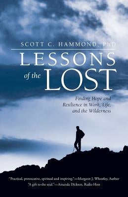 Lessons of the Lost: Finding Hope and Resilience in Work, Life, and the Wilderness by Hammond, Phd Scott C.