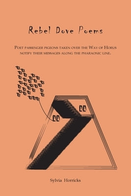 Rebel Dove Poems: Poet passenger pigeons taken over the Way of Horus notify their messages along the pharaonic line by Horricks, Sylvia