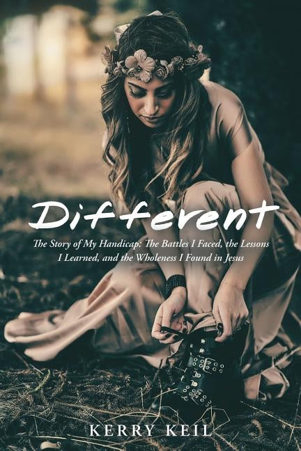 Different: The Story of My Handicap: the Battles I Faced, the Lessons I Learned, and the Wholeness I Found in Jesus by Keil, Kerry
