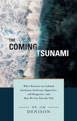 The Coming Tsunami: Why Christians Are Labeled Intolerant, Irrelevant, Oppressive, and Dangerous--And How We Can Turn the Tide by Denison, Jim