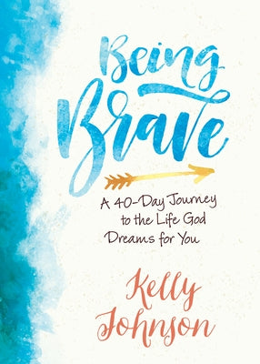 Being Brave: A 40-Day Journey to the Life God Dreams for You by Johnson, Kelly