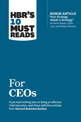 Hbr's 10 Must Reads for Ceos (with Bonus Article "your Strategy Needs a Strategy" by Martin Reeves, Claire Love, and Philipp Tillmanns) by Review, Harvard Business