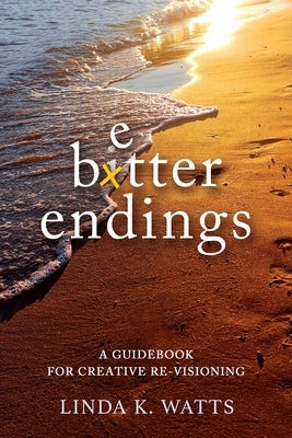 Better Endings: A Guidebook for Creative Re-Visioning by Watts, Linda K.