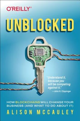 Unblocked: How Blockchains Will Change Your Business (and What to Do about It) by McCauley, Alison