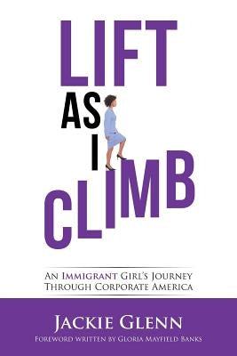 Lift as I Climb: An Immigrant Girl's Journey Through Corporate America by Glenn, Jackie