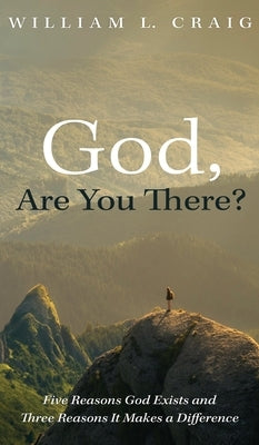 God, Are You There?: Five Reasons God Exists and Three Reasons It Makes a Difference by Craig, William L.