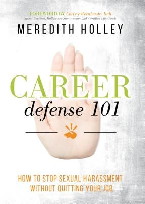 Career Defense 101: How to Stop Sexual Harassment Without Quitting Your Job by Holley, Meredith