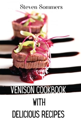Venison Cookbook With Delicious Recipes by Steven Sommers