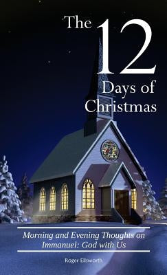 The Twelve Days of Christmas: Morning and Evening Thoughts on Immanuel: God with Us by Ellsworth, Roger