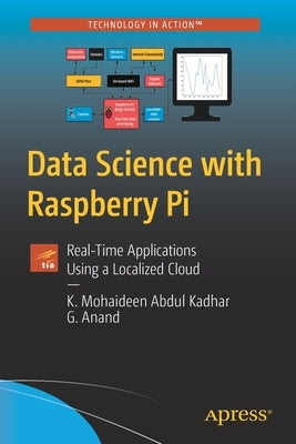 Data Science with Raspberry Pi: Real-Time Applications Using a Localized Cloud by Abdul Kadhar, K. Mohaideen
