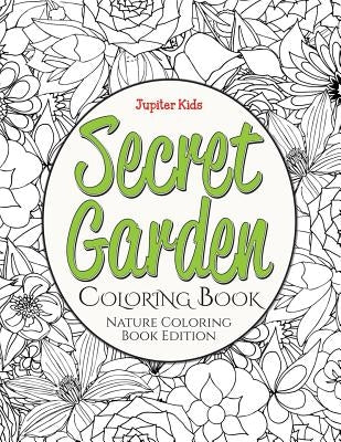 Secret Garden Coloring Book: Nature Coloring Book Edition by Jupiter Kids
