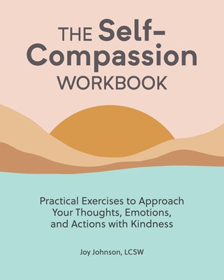 The Self Compassion Workbook: Practical Exercises to Approach Your Thoughts, Emotions, and Actions with Kindness by Johnson, Joy, Lcsw