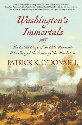 Washington's Immortals: The Untold Story of an Elite Regiment Who Changed the Course of the Revolution by O'Donnell, Patrick K.