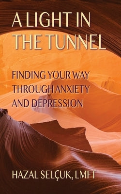 A Light in the Tunnel: Finding Your Way Through Anxiety and Depression by Selçuk, Hazal