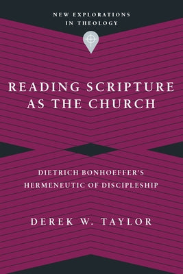Reading Scripture as the Church: Dietrich Bonhoeffer's Hermeneutic of Discipleship by Taylor, Derek W.