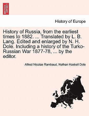 History of Russia, from the Earliest Times to 1882. ... Translated by L. B. Lang. Edited and Enlarged by N. H. Dole. Including a History of the Turko- by Rambaud, Alfred