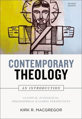Contemporary Theology: An Introduction, Revised Edition: Classical, Evangelical, Philosophical, and Global Perspectives by MacGregor, Kirk R.