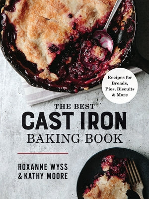 The Best Cast Iron Baking Book: Recipes for Breads, Pies, Biscuits and More by Wyss, Roxanne