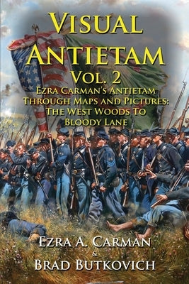 Visual Antietam Vol. 2: Ezra Carman's Antietam Through Maps and Pictures: The West Woods to Bloody Lane by Carman, Ezra a.