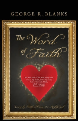 The Word of Faith: Living by Faith Pleases Our Mighty God by Blanks, George R.