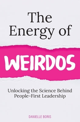 The Energy of Weirdos: Unlocking the Science Behind People-First Leadership by Boris, Danielle