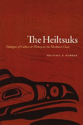 The Heiltsuks: Dialogues of Culture and History on the Northwest Coast by Harkin, Michael E.