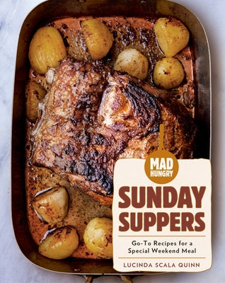 Mad Hungry: Sunday Suppers: Go-To Recipes for a Special Weekend Meal by Scala Quinn, Lucinda