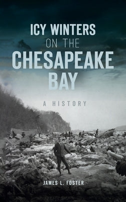 Icy Winters on the Chesapeake Bay: A History by Foster, James L.