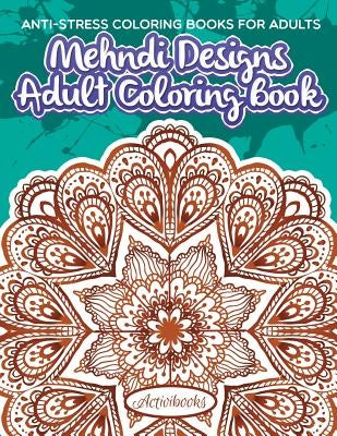 Mehndi Designs Adult Coloring Book: Anti-Stress Coloring Books For Adults by Activibooks
