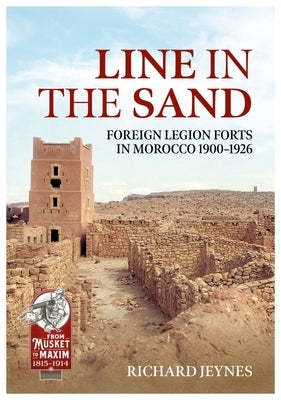 Line in the Sand: Foreign Legion Forts and Fortifications in Morocco 1900 - 1926 by Jeynes, Richard P.