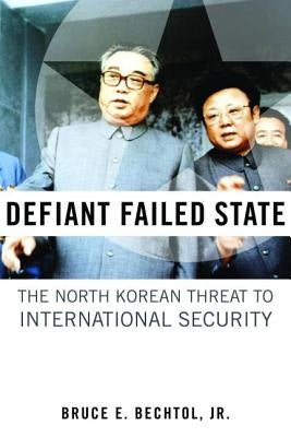 Defiant Failed State: The North Korean Threat to International Security by Bechtol, Bruce E.