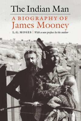 The Indian Man: A Biography of James Mooney by Moses, L. G.