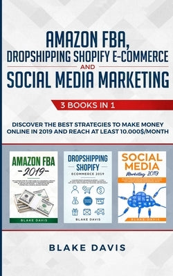 Amazon FBA, Dropshipping Shopify E-commerce and Social Media Marketing: 3 Books in 1 - Discover the Best Strategies to Make Money Online in 2019 and R by Davis, Blake