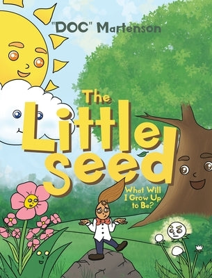 The Little Seed: What Will I Grow Up to Be? by Martenson, Doc