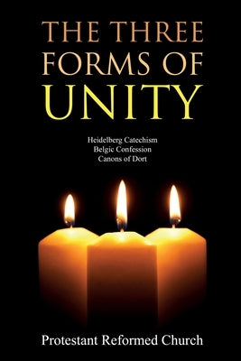 The Three Forms of Unity: Heidelberg Catechism, Belgic Confession, Canons of Dort by Protestant Reformed Church