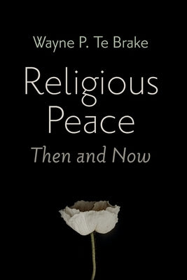Religious Peace, Then and Now by Te Brake, Wayne P.