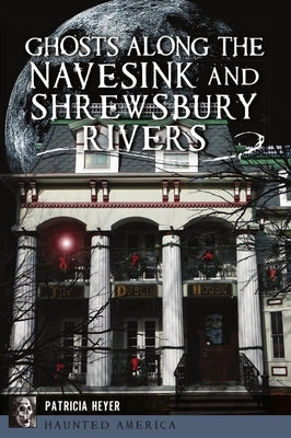 Ghosts Along the Navesink and Shrewsbury Rivers by Heyer, Patricia