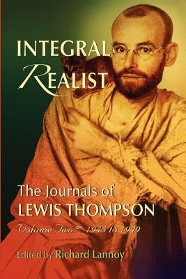 Integral Realist, the Journals of Lewis Thompson Volume Two, 1945-1949 by Lannoy, Richard