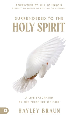 Surrendered to the Holy Spirit: A Life Saturated in the Presence of God by Braun, Hayley