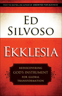 Ekklesia: Rediscovering God's Instrument for Global Transformation by Silvoso, Ed