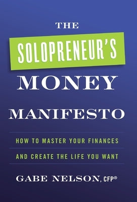 The Solopreneur's Money Manifesto: How to Master Your Finances and Create the Life You Want by Nelson, Gabe