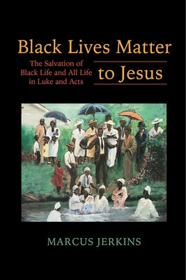 Black Lives Matter to Jesus: The Salvation of Black Life and All Life in Luke and Acts by Jerkins, Marcus