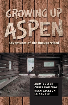 Growing Up Aspen: Adventures of the Unsupervised by Collen, Andy