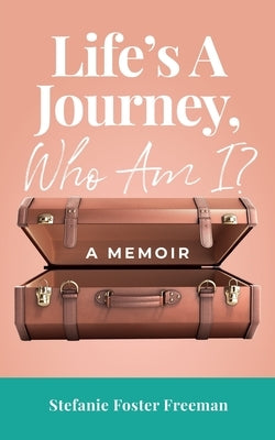 Life's A Journey, Who Am I?: A Memoir by Foster Freeman, Stefanie