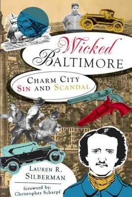 Wicked Baltimore: Charm City Sin and Scandal by Silberman, Lauren R.